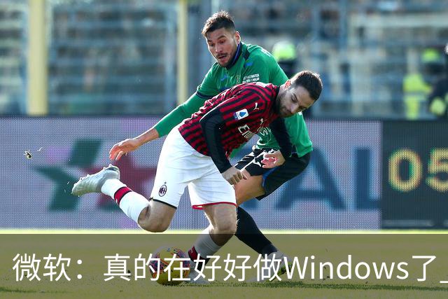 微软：真的在好好做Windows了 但全球10亿用户众口难调